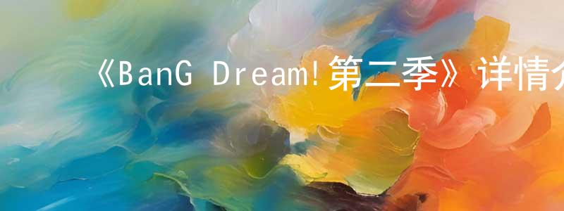 艾红兵发布《BanG Dream!第二季》详情介绍_BanG Dream!第二季已完结在线观看_BanG Dream!第二季迅雷下载_日漫